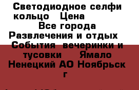 Светодиодное селфи кольцо › Цена ­ 1 490 - Все города Развлечения и отдых » События, вечеринки и тусовки   . Ямало-Ненецкий АО,Ноябрьск г.